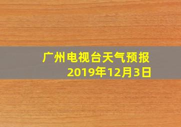 广州电视台天气预报2019年12月3日