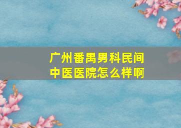 广州番禺男科民间中医医院怎么样啊