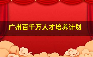 广州百千万人才培养计划