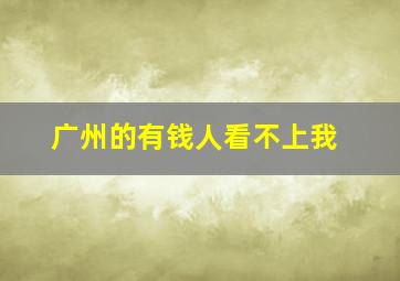 广州的有钱人看不上我