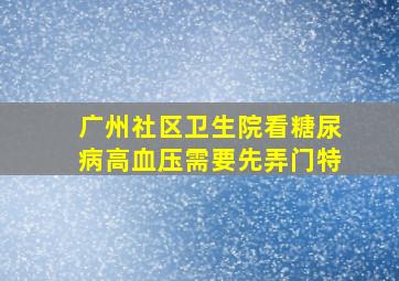 广州社区卫生院看糖尿病高血压需要先弄门特