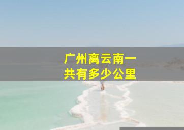 广州离云南一共有多少公里