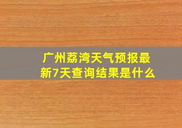 广州荔湾天气预报最新7天查询结果是什么