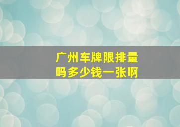 广州车牌限排量吗多少钱一张啊