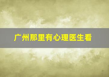 广州那里有心理医生看