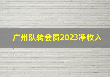 广州队转会费2023净收入