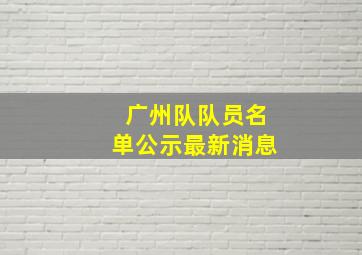 广州队队员名单公示最新消息