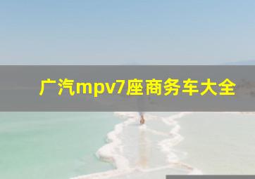 广汽mpv7座商务车大全