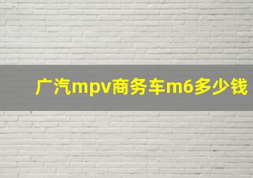 广汽mpv商务车m6多少钱