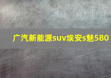 广汽新能源suv埃安s魅580