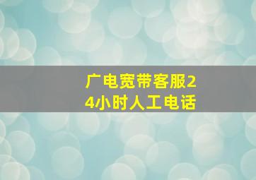 广电宽带客服24小时人工电话