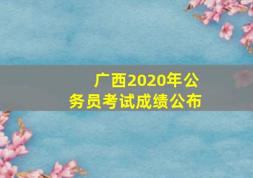 广西2020年公务员考试成绩公布