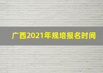 广西2021年规培报名时间