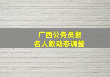 广西公务员报名人数动态调整