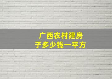 广西农村建房子多少钱一平方