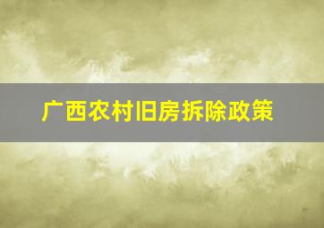 广西农村旧房拆除政策