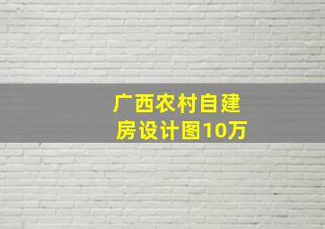 广西农村自建房设计图10万