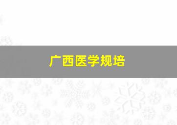 广西医学规培