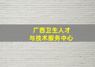 广西卫生人才与技术服务中心