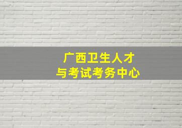 广西卫生人才与考试考务中心