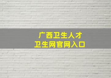 广西卫生人才卫生网官网入口