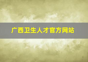 广西卫生人才官方网站