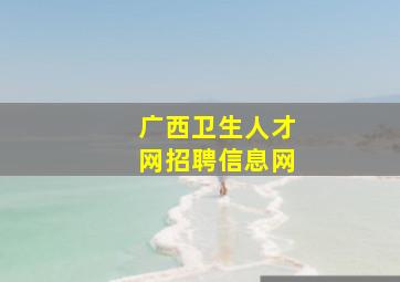 广西卫生人才网招聘信息网