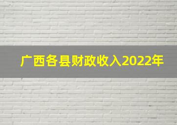 广西各县财政收入2022年