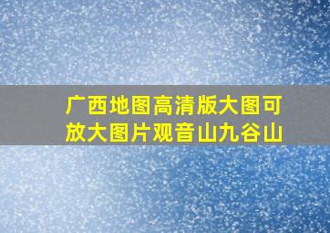 广西地图高清版大图可放大图片观音山九谷山