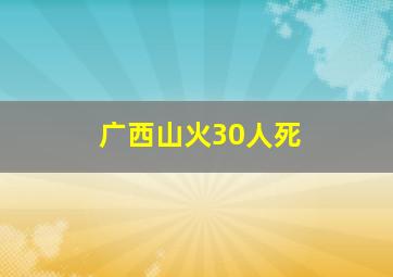 广西山火30人死