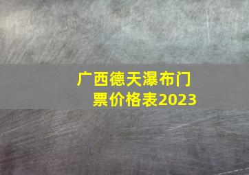 广西德天瀑布门票价格表2023