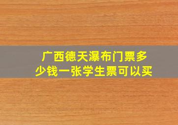 广西德天瀑布门票多少钱一张学生票可以买