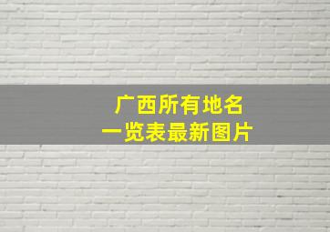 广西所有地名一览表最新图片