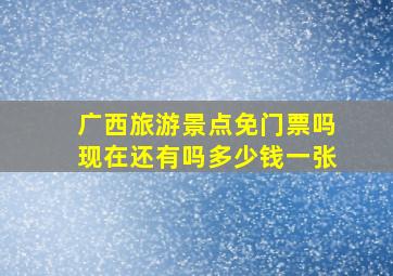 广西旅游景点免门票吗现在还有吗多少钱一张