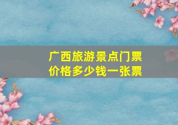 广西旅游景点门票价格多少钱一张票