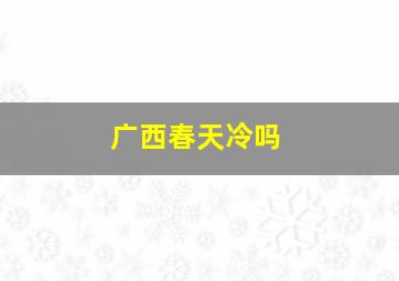 广西春天冷吗