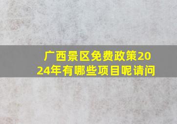 广西景区免费政策2024年有哪些项目呢请问