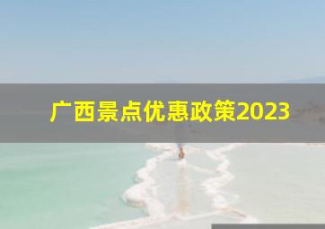 广西景点优惠政策2023