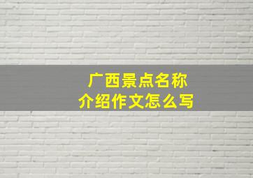 广西景点名称介绍作文怎么写