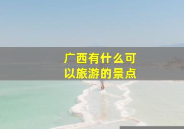 广西有什么可以旅游的景点