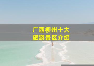 广西柳州十大旅游景区介绍