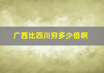 广西比四川穷多少倍啊