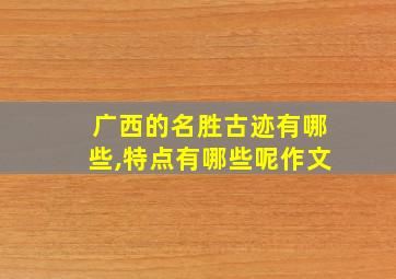 广西的名胜古迹有哪些,特点有哪些呢作文