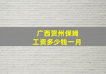 广西贺州保姆工资多少钱一月