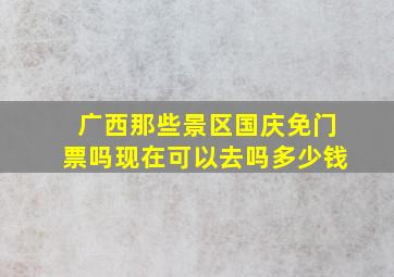 广西那些景区国庆免门票吗现在可以去吗多少钱