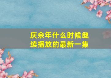 庆余年什么时候继续播放的最新一集