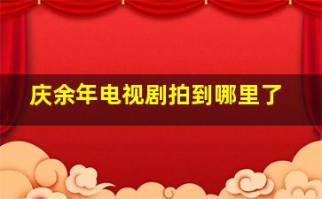 庆余年电视剧拍到哪里了