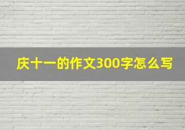 庆十一的作文300字怎么写