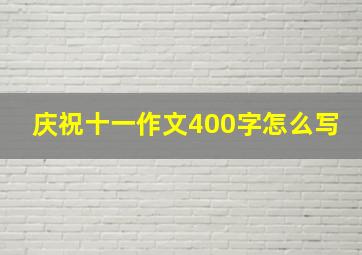 庆祝十一作文400字怎么写