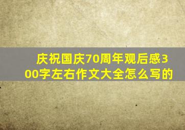 庆祝国庆70周年观后感300字左右作文大全怎么写的